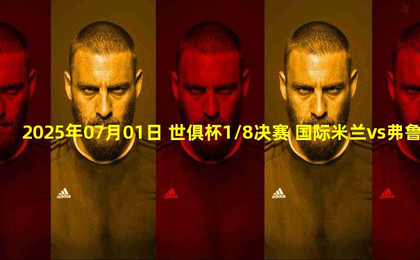 2025年07月01日 世俱杯1/8决赛 国际米兰vs弗鲁米嫩塞 全场录像